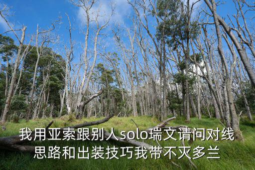 我用亚索跟别人solo瑞文请问对线思路和出装技巧我带不灭多兰