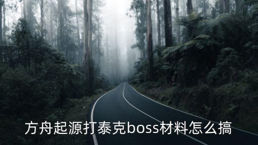 方舟起源打泰克boss材料怎么搞