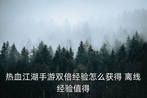 热血江湖手游双倍经验怎么获得 离线经验值得