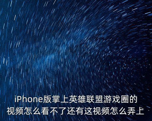 iPhone版掌上英雄联盟游戏圈的视频怎么看不了还有这视频怎么弄上