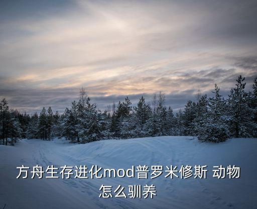 方舟生存进化mod普罗米修斯 动物怎么驯养