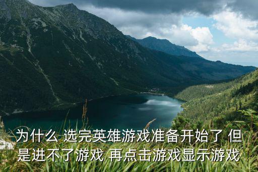 为什么 选完英雄游戏准备开始了 但是进不了游戏 再点击游戏显示游戏