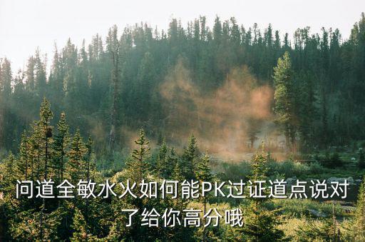 问道全敏水火如何能PK过证道点说对了给你高分哦