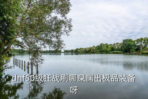 DNF手游50级怎么刷深渊，现在怎么刷深渊 五十多级 能刷吗