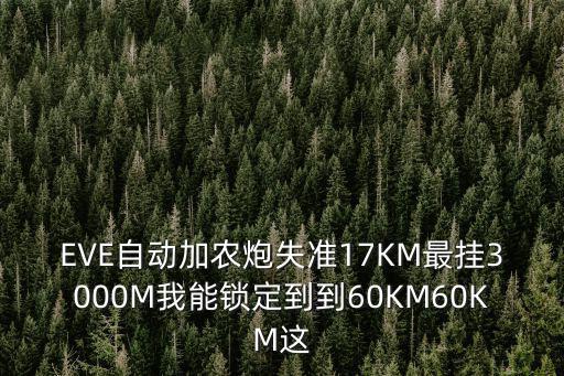 EVE自动加农炮失准17KM最挂3000M我能锁定到到60KM60KM这