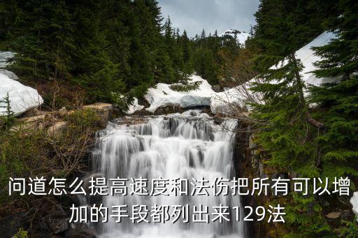 问道怎么提高速度和法伤把所有可以增加的手段都列出来129法