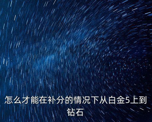 怎么才能在补分的情况下从白金5上到钻石