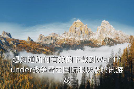 想知道如何有效的下载到War Thunder战争雷霆国际服厌恶腾讯游戏