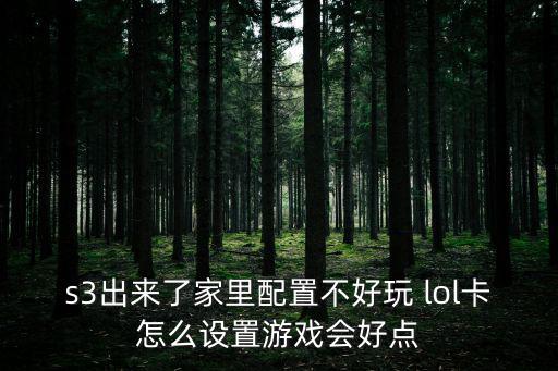 s3出来了家里配置不好玩 lol卡怎么设置游戏会好点