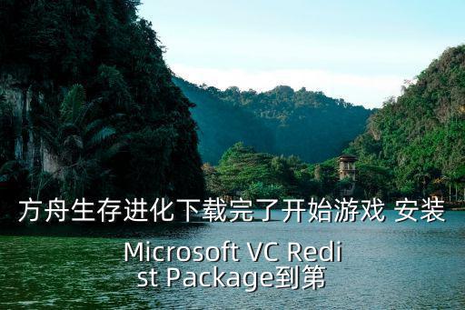 方舟生存进化下载完了开始游戏 安装Microsoft VC Redist Package到第