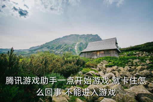 腾讯游戏助手一点开始游戏 就卡住怎么回事 不能进入游戏