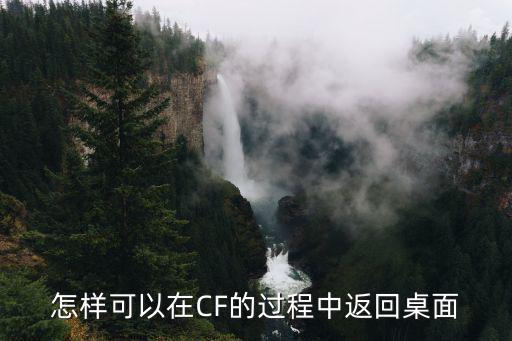 怎样可以在CF的过程中返回桌面