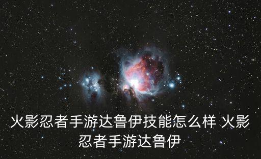 火影忍者手游达鲁伊技能怎么样 火影忍者手游达鲁伊