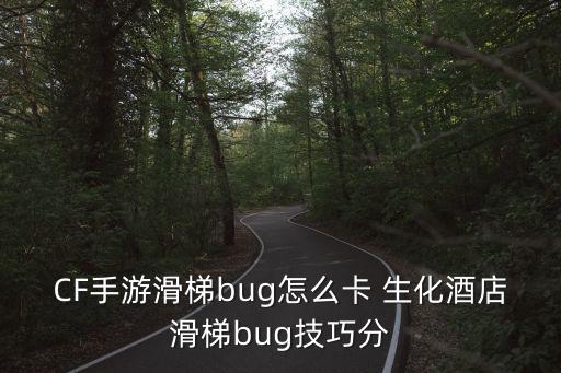 CF手游滑梯bug怎么卡 生化酒店滑梯bug技巧分