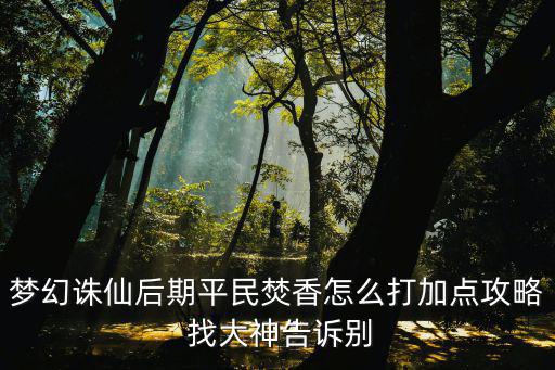 梦幻手游焚香怎么培养，梦幻诛仙后期平民焚香怎么打加点攻略 找大神告诉别