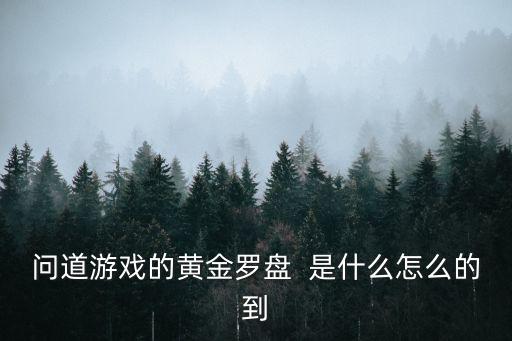 问道游戏的黄金罗盘  是什么怎么的到