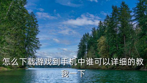 怎么下载游戏到手机中谁可以详细的教我一下