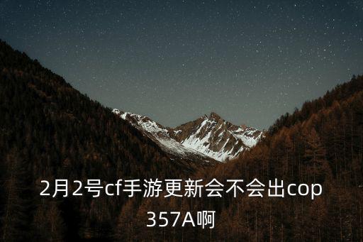 2月2号cf手游更新会不会出cop357A啊