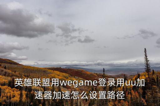 英雄联盟用wegame登录用uu加速器加速怎么设置路径