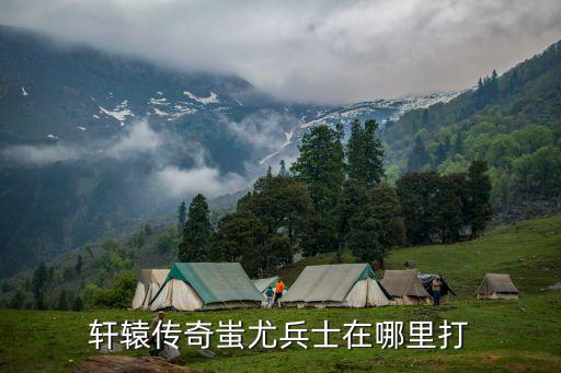 轩辕传奇蚩尤兵士在哪里打