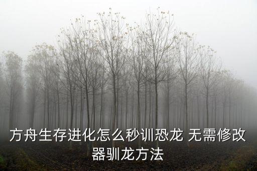 方舟生存进化怎么秒训恐龙 无需修改器驯龙方法