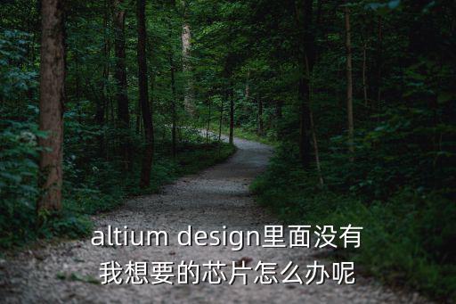 altium design里面没有我想要的芯片怎么办呢