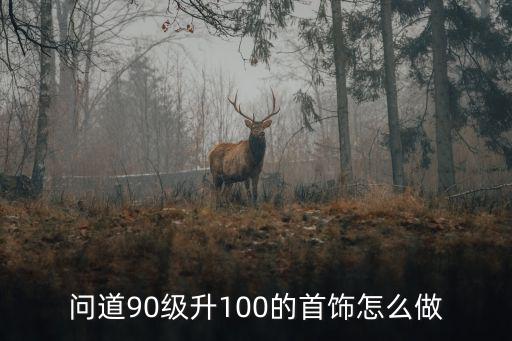 问道90级升100的首饰怎么做