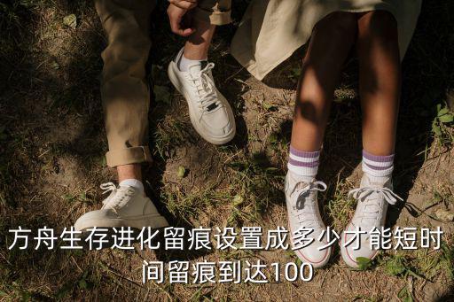 方舟生存进化留痕设置成多少才能短时间留痕到达100