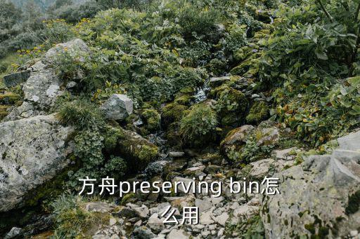 方舟手游版钓鱼竿怎么用，方舟preserving bin怎么用