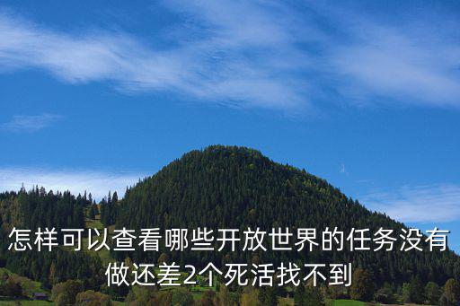 开放世界手游任务怎么做，怎样可以查看哪些开放世界的任务没有做还差2个死活找不到