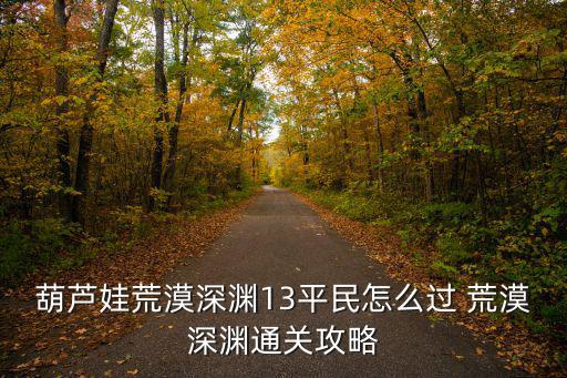 葫芦娃荒漠深渊13平民怎么过 荒漠深渊通关攻略