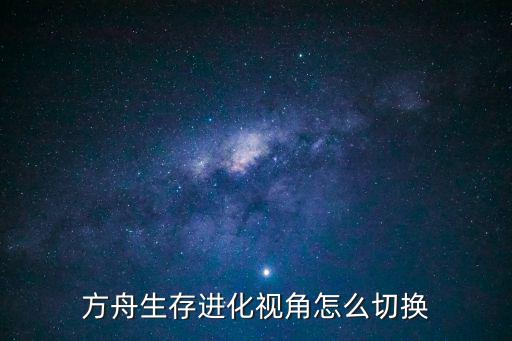 方舟生存进化视角怎么切换