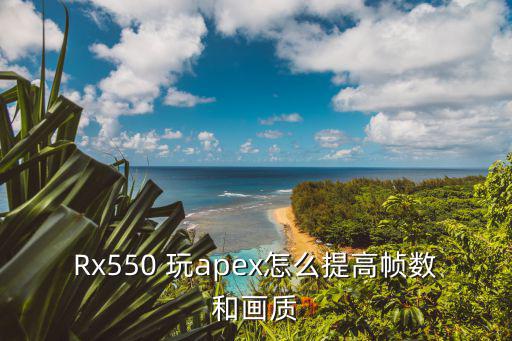 Rx550 玩apex怎么提高帧数和画质