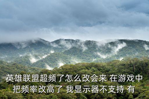 英雄联盟超频了怎么改会来 在游戏中把频率改高了 我显示器不支持 有