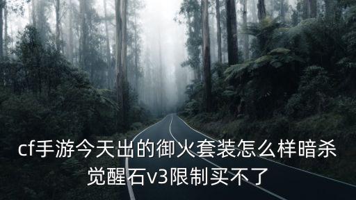 cf手游今天出的御火套装怎么样暗杀觉醒石v3限制买不了