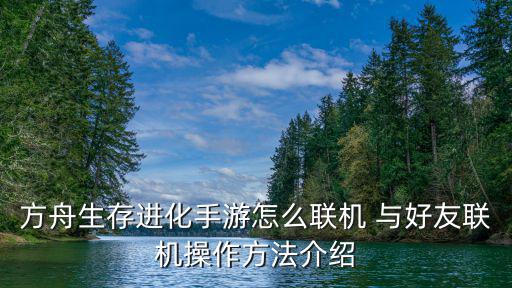 方舟生存进化手游怎么联机 与好友联机操作方法介绍