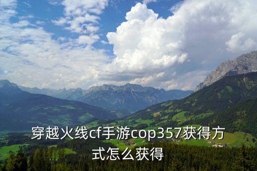 穿越火线cf手游cop357获得方式怎么获得