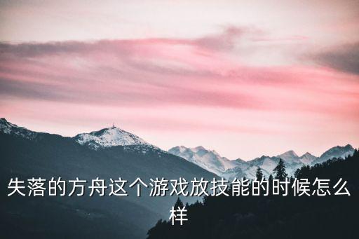 失落的方舟这个游戏放技能的时候怎么样