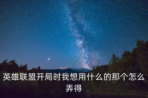 英雄联盟开局时我想用什么的那个怎么弄得