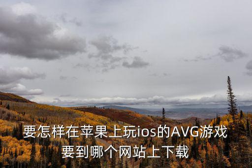 要怎样在苹果上玩ios的AVG游戏要到哪个网站上下载