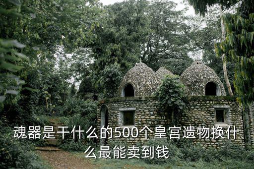 魂器是干什么的500个皇宫遗物换什么最能卖到钱