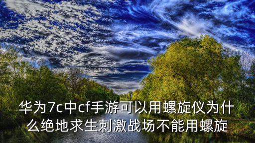 怎么练好陀螺仪穿越火线手游，华为7c中cf手游可以用螺旋仪为什么绝地求生刺激战场不能用螺旋