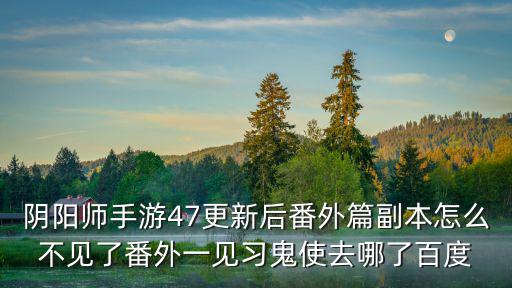 阴阳师手游47更新后番外篇副本怎么不见了番外一见习鬼使去哪了百度