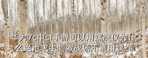 华为7c中cf手游可以用螺旋仪为什么绝地求生刺激战场不能用螺旋