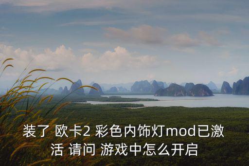 装了 欧卡2 彩色内饰灯mod已激活 请问 游戏中怎么开启