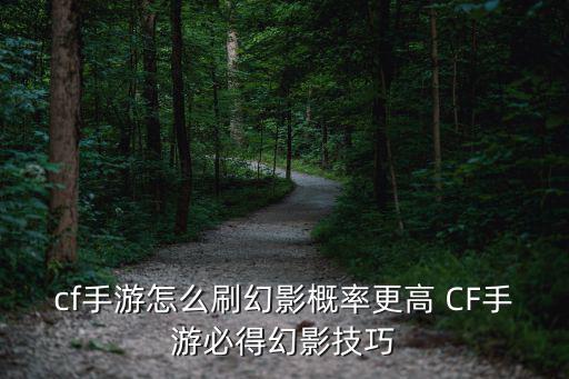 cf手游怎么刷幻影概率更高 CF手游必得幻影技巧