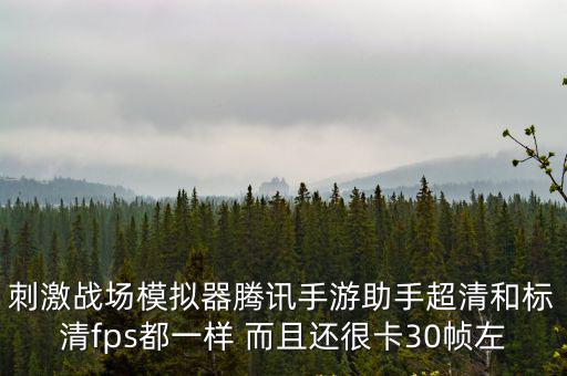 刺激战场模拟器腾讯手游助手超清和标清fps都一样 而且还很卡30帧左