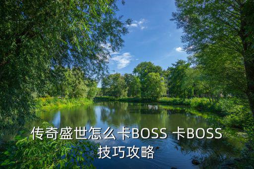 传奇盛世怎么卡BOSS 卡BOSS技巧攻略