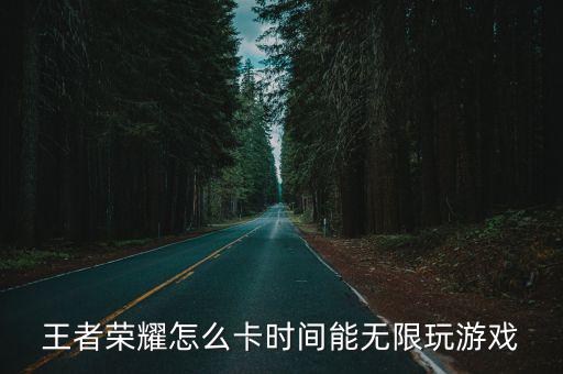 王者荣耀怎么卡时间能无限玩游戏