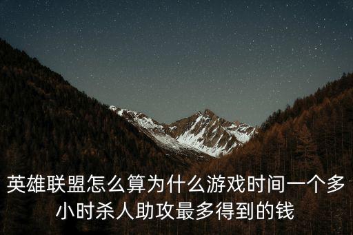 英雄联盟怎么算为什么游戏时间一个多小时杀人助攻最多得到的钱